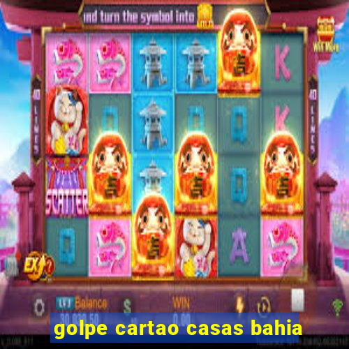 golpe cartao casas bahia